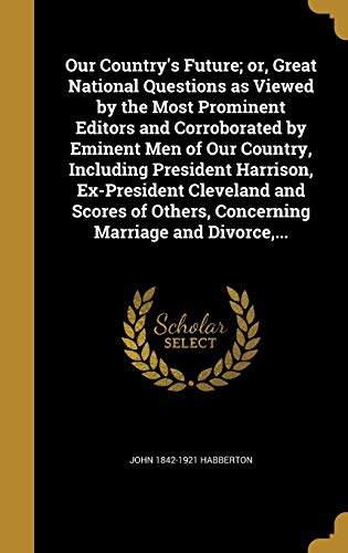Our Country's Future; or, Great National Questions as Viewed by the Most Prominent Editors and Corroborated by Eminent Men of Our Country, Including President Harrison, Ex-President Cleveland and Scores of Others, Concerning Marriage and Divorce, ...