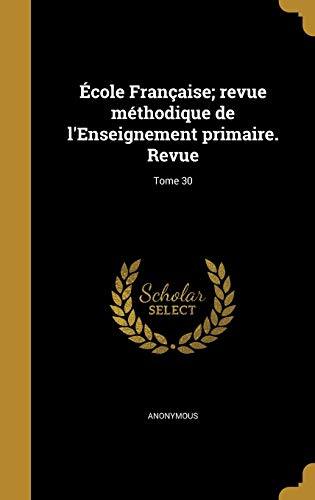 Ecole Francaise; revue methodique de l'Enseignement primaire. Revue; Tome 30