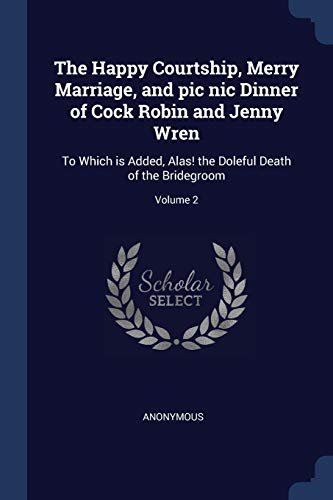 The Happy Courtship, Merry Marriage, and pic nic Dinner of Cock Robin cover