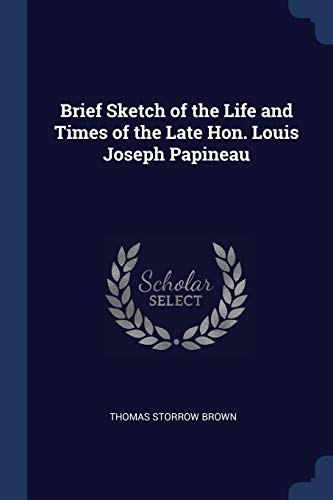 Brief Sketch of the Life and Times of the Late Hon. Louis Joseph Papineau
