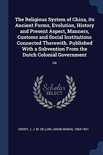 The Religious System of China, its Ancient Forms, Evolution, History a