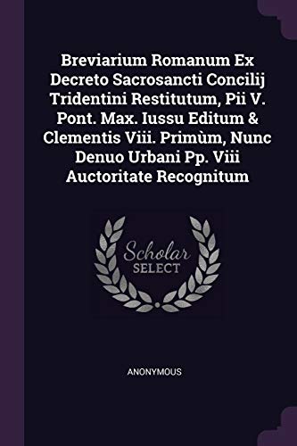 Breviarium Romanum Ex Decreto Sacrosancti Concilij Tridentini Restitutum, Pii V. Pont. Max. Iussu Editum & Clementis Viii. Primùm, Nunc Denuo Urbani Pp. Viii Auctoritate Recognitum