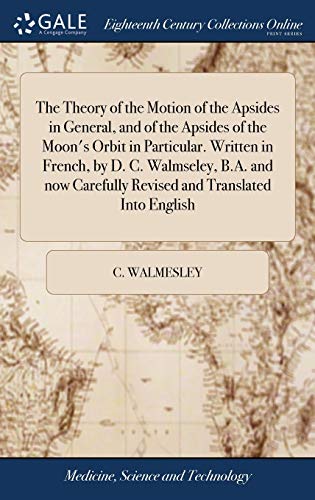 The Theory of the Motion of the Apsides in General, and of the Apsides of the Moon's Orbit in Particular. Written in French, by D. C. Walmseley, B.A. and now Carefully Revised and Translated Into English