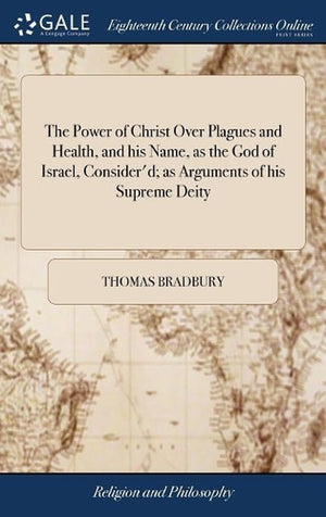 The Power of Christ Over Plagues and Health, and his Name, as the God of Israel, Consider'd; as Arguments of his Supreme Deity