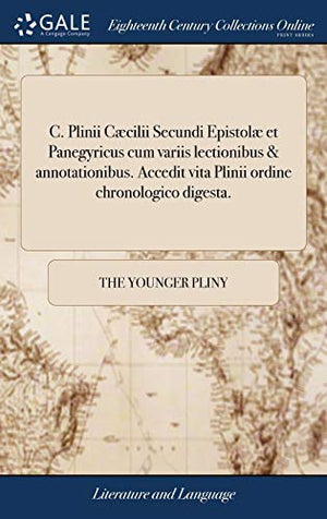 C. Plinii Cæcilii Secundi Epistolæ et Panegyricus cum variis lectionibus & annotationibus. Accedit vita Plinii ordine chronologico digesta.