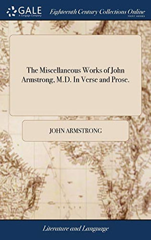 The Miscellaneous Works of John Armstrong, M.D. In Verse and Prose.