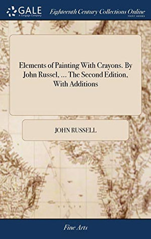 Elements of Painting With Crayons. By John Russel, ... The Second Edition, With Additions