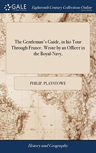 The Gentleman's Guide, in his Tour Through France. Wrote by an Officer in the Royal-Navy,