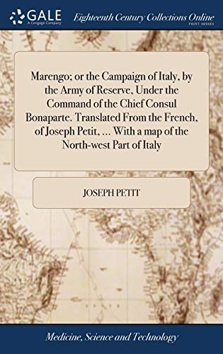 Marengo; or the Campaign of Italy, by the Army of Reserve, Under the Command of the Chief Consul Bonaparte. Translated From the French, of Joseph Petit, ... With a map of the North-west Part of Italy