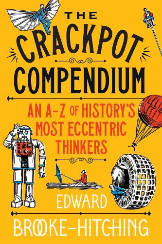 The Crackpot Compendium: A mind-boggling and fascinating A-Z of histor