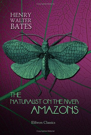 The Naturalist on the River Amazons: A Record of Adventures, Habits of Animals, Sketches of Brazilian and Indian Life, and Aspects of Nature under the Equator, during Eleven Years of Travel