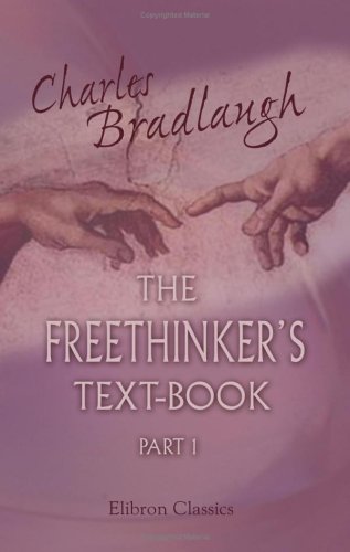 The Freethinker's Text-Book: Man: Whence and How? Religion: What and Why?
