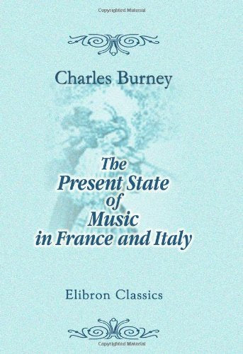 The Present State of Music in France and Italy: or, the Journal of a Tour through Those Countries, Undertaken to Collect Materials for a General History of Music