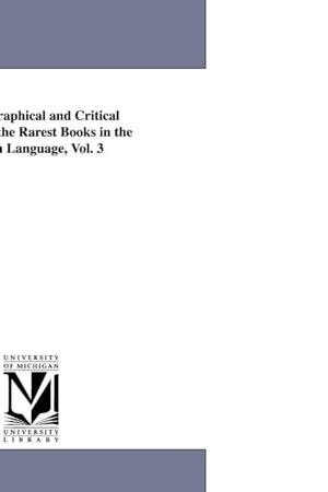 A Bibliographical and Critical Account of the Rarest Books in the English Language, Vol. 3