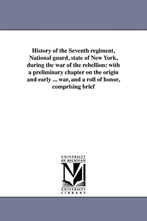 History of the Seventh regiment, National guard, state of New York, during the war of the rebellion