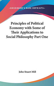 Principles of Political Economy with Some of Their Applications to Social Philosophy Part One 