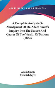 A Complete Analysis Or Abridgment Of Dr. Adam Smith's Inquiry Into The Nature And Causes Of The Wealth Of Nations (1804) 