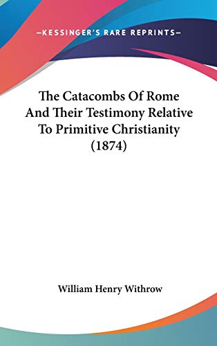 The Catacombs Of Rome And Their Testimony Relative To Primitive Christ cover