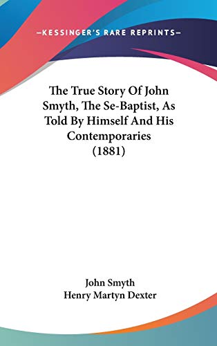 The True Story Of John Smyth, The Se-Baptist, As Told By Himself And H cover
