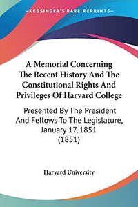 A Memorial Concerning The Recent History And The Constitutional Rights And Privileges Of Harvard College 