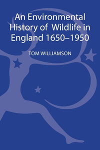 An Environmental History of Wildlife in England 1650 - 1950 