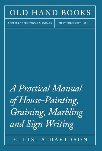 A Practical Manual of House-Painting, Graining, Marbling and Sign Writing