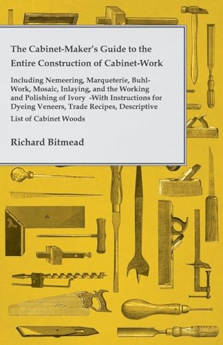 The Cabinet-Maker's Guide To The Entire Construction Of Cabinet-Work