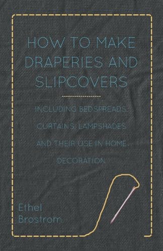 How to Make Draperies and Slipcovers - Including Bedspreads, Curtains, Lampshades and Their Use in Home Decoration