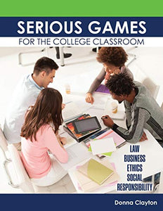 Serious Games for the College Classroom: Law, Business, Ethics, Social Responsibility 
