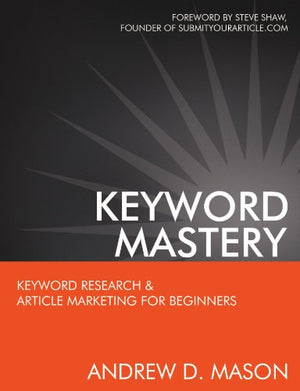 Keyword Mastery: Keyword Research & Article Marketing For Beginners