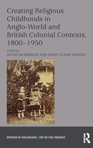 Creating Religious Childhoods in Anglo-World and British Colonial Contexts, 1800-1950 