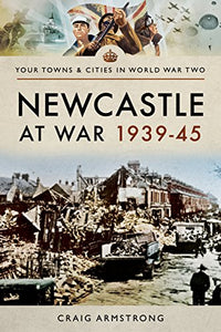 Newcastle at War 1939 - 1945 
