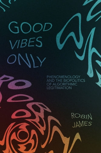 Good Vibes Only: Phenomenology and the Biopolitics of Algorithmic Legi cover