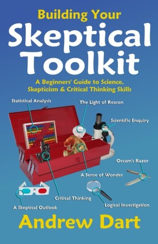 Building Your Skeptical Toolkit: A beginner's guide to science, skepticism and critical thinking skills (Volume 1)