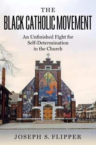 The Black Catholic Movement: An Unfinished Fight for Self-Determinatio cover