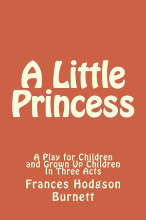 A Little Princess - A Play for Children and Grown Up Children In Three Acts