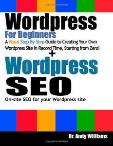 Wordpress for Beginners and Wordpress SEO : Learn to Create Wordpress Sites from Scratch, and Master the Art of Wordpress SEO 