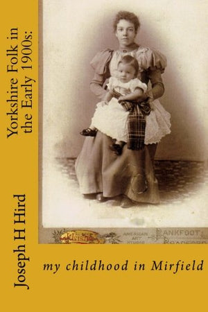 Yorkshire Folk in the Early 1900s:: my childhood in Mirfield: Volume 5 (Memories)