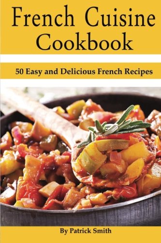 French Cuisine Cookbook : 50 Easy and Delicious French Recipes