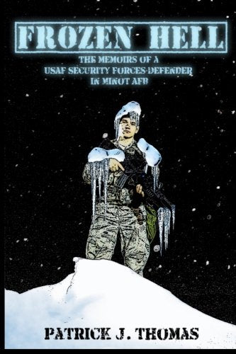 Frozen Hell: The Memoirs of a USAF Security Forces Defender in Minot AFB
