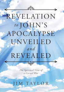 Revelation to John's Apocalypse Unveiled and Revealed 