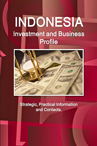 Indonesia Investment and Business Profile - Strategic, Practical Infor