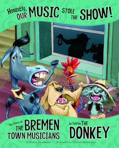 Honestly, Our Music Stole the Show!: The Story of the Bremen Town Musicians as Told by the Donkey 