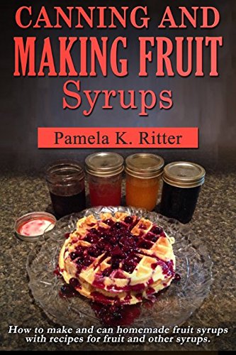 Canning and Making Fruit Syrups: How to make and can homemade fruit ...