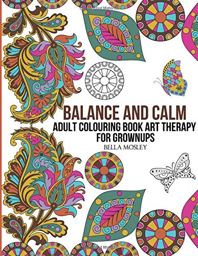 Balance and Calm: Adult Colouring Book Art Therapy for Grownups: Volume 1 (Adult Colouring Books, Balance Colouring Book, Calm Colouring Book)