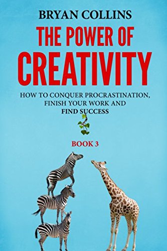 The Power of Creativity (Book 3): How to Conquer Procrastination, Finish Your Work and Find Success