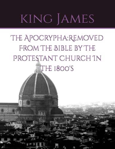 The Apocrypha:: Removed From The Bible by The Protestant Church In The 1800's