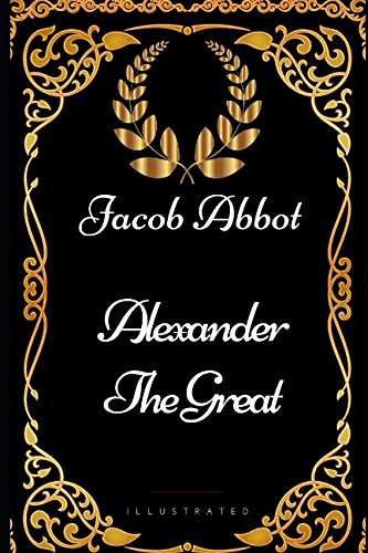 Alexander the Great: By Jacob Abbot - Illustrated