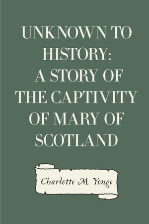 Unknown to History: A Story of the Captivity of Mary of Scotland