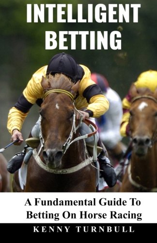 Intelligent Betting: A Fundamental Guide To Betting On Horse Racing